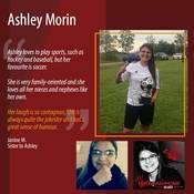 "Ashley loves to play sports, such as hockey and baseball, but her favourite is soccer.  <br />
She is very family oriented; she loves all her nieces and nephews like her own.  Her laugh is so contagious, she is always quite the jokester and has a great sense of humour."<br />
<br />
Janine M.<br />
Sister to Ashley<br />
<br />
#BringAshHome<br />
She’s someone. Isn’t that enough?