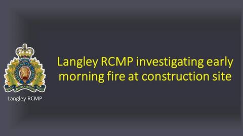 Banner page stating that Langley RCMP investigating early morning fire at construction site