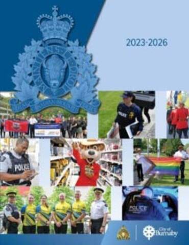 The cover of the Burnaby RCMP Detachment Strategic Plan 2023-2026: On a blue background with an RCMP and City of Burnaby logo there are pictures, including runners from the Law Enforcement Torch Run posing with banners and a flag, a police officer carrying a sign that says ‘police search in progress’, officers in Red Serge holding flags outdoors, an officer outside Metrotown SkyTrain station writing in his notebook, a mascot bear wearing a Red Serge holding a toy and posing in a toy store, two officers giving the thumbs up while holding the Pride Flag, a group of four people in yellow ‘Cops for Cancer’ biking uniforms standing beside two police officers, a police officer with the words <q>Gang Enforcement Burnaby</q> standing near the open trunk of a vehicle at night</q>.