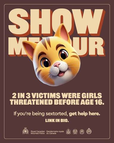 Show me your [cat emoji]. 2 in 3 victims were girls threatened before age 16. If you’re being sextorted, get help here. Link in bio. [RCMP logo. Royal Canadian Mounted Police. Gendarmerie royale du Canada. Logos from four police services.]
