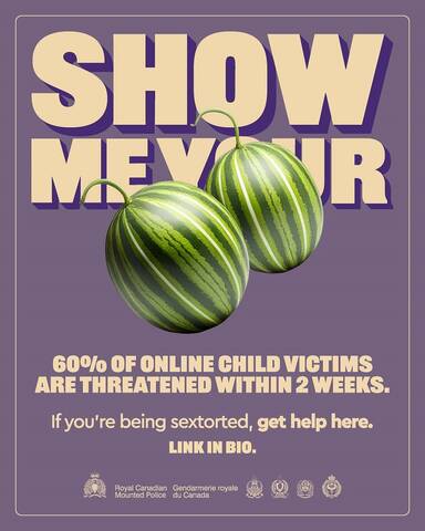Show me your [melons emoji]. 60% of online child victims are threatened within 2 weeks. If you’re being sextorted, get help here. Link in bio. [RCMP logo. Royal Canadian Mounted Police. Gendarmerie royale du Canada. Logos from four police services.]