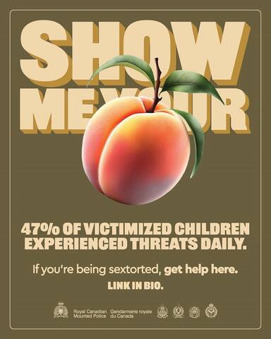 Show me your [peach emoji]. 47% of victimized children experienced threats daily. If you’re being sextorted, get help here. Link in bio. [RCMP logo. Royal Canadian Mounted Police. Gendarmerie royale du Canada. Logos from four police services.]